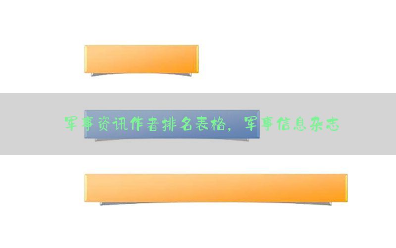 军事资讯作者排名表格，军事信息杂志