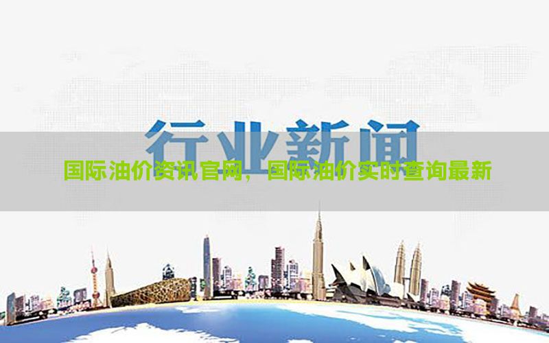 国际油价资讯官网，国际油价实时查询最新