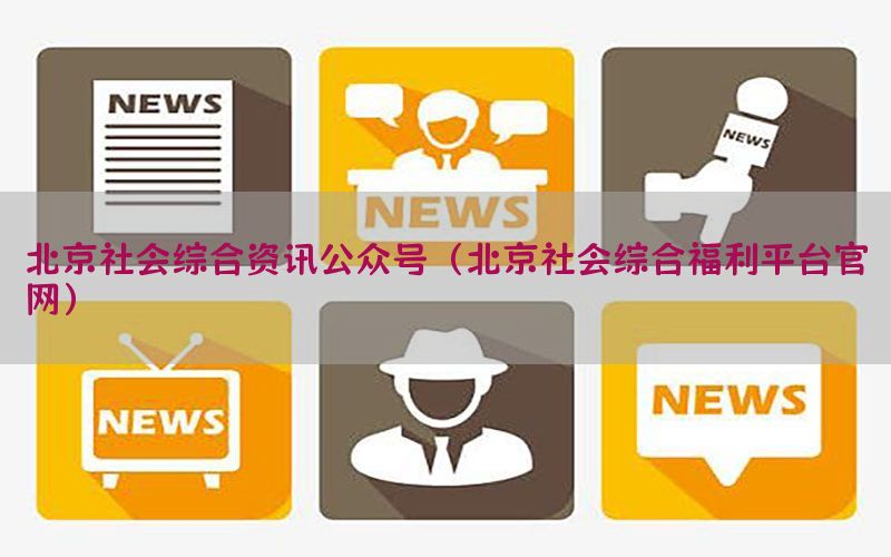 北京社会综合资讯公众号（北京社会综合福利平台官网）