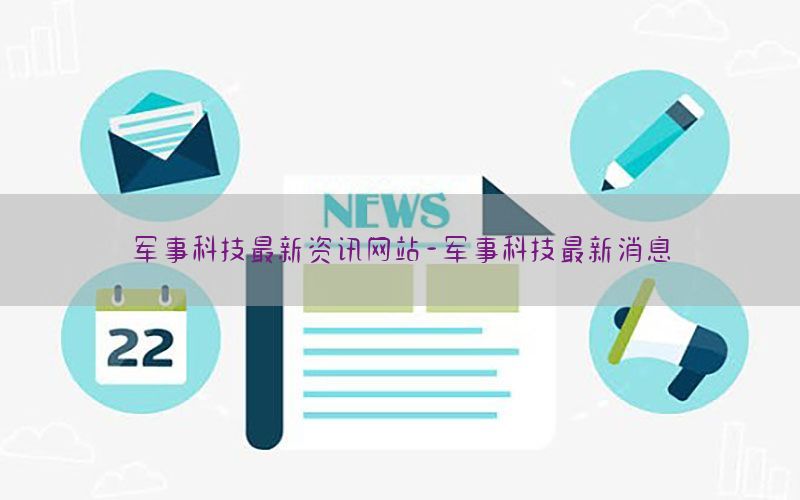 军事科技最新资讯网站-军事科技最新消息