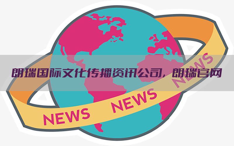 朗瑞国际文化传播资讯公司，朗瑞官网