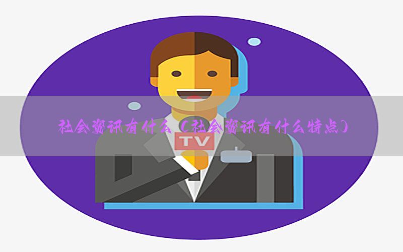 社会资讯有什么（社会资讯有什么特点）