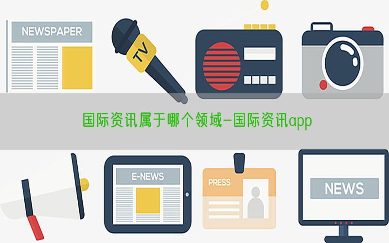 国际资讯属于哪个领域-国际资讯app