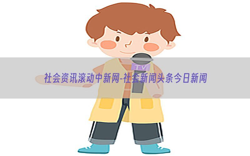 社会资讯滚动中新网-社会新闻头条今日新闻