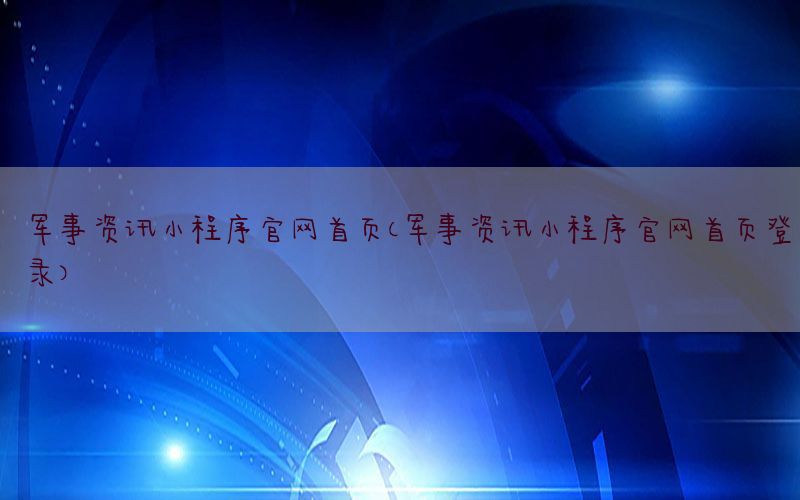 军事资讯小程序官网首页（军事资讯小程序官网首页登录）